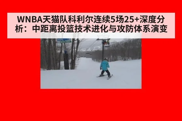 WNBA天猫队科利尔连续5场25+深度分析:中距离投篮技术进化与攻防体系演变