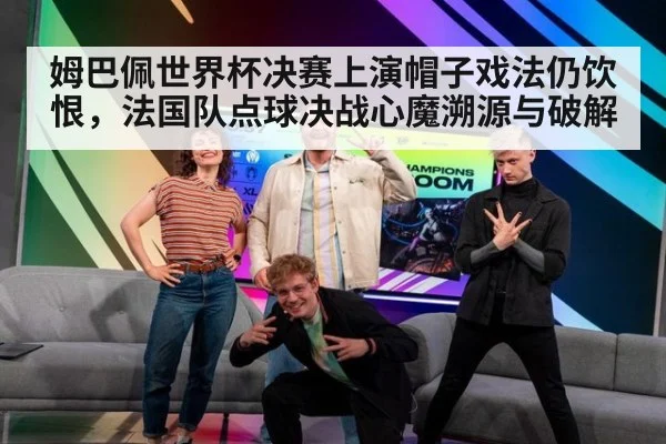 姆巴佩世界杯决赛上演帽子戏法仍饮恨,法国队点球决战心魔溯源与破解