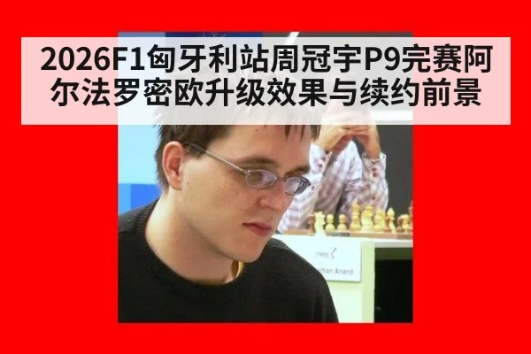 2026F1匈牙利站周冠宇P9完赛阿尔法罗密欧升级效果与续约前景