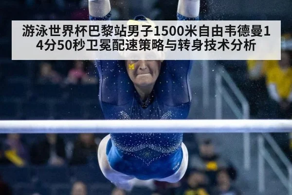 游泳世界杯巴黎站男子1500米自由韦德曼14分50秒卫冕配速策略与转身技术分析