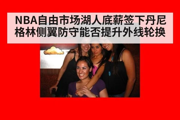 NBA自由市场湖人底薪签下丹尼格林侧翼防守能否提升外线轮换