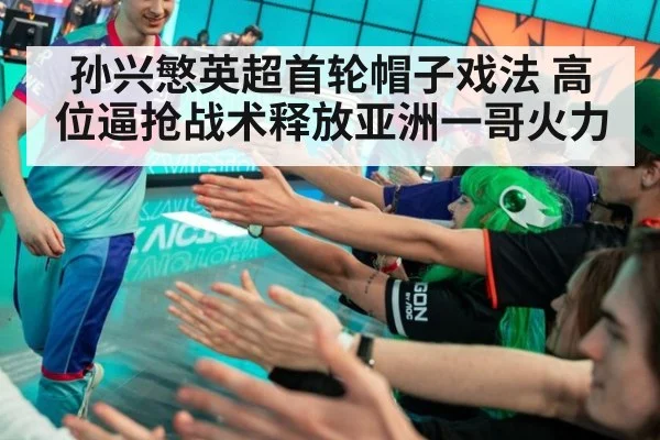 孙兴慜英超首轮帽子戏法 高位逼抢战术释放亚洲一哥火力